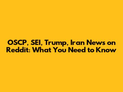 OSCP, SEI, Trump, Iran News on Reddit: What You Need to Know