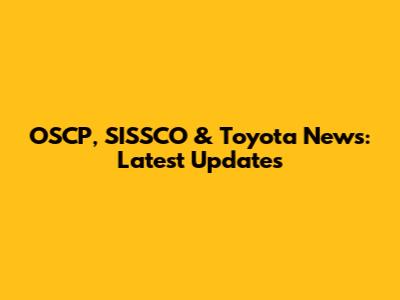 OSCP, SISSCO & Toyota News: Latest Updates
