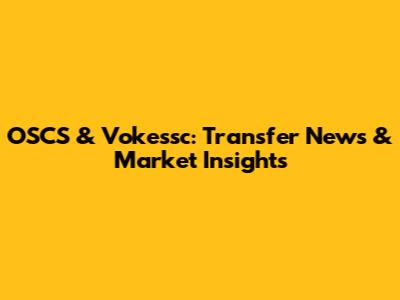 OSCS & Vokessc: Transfer News & Market Insights