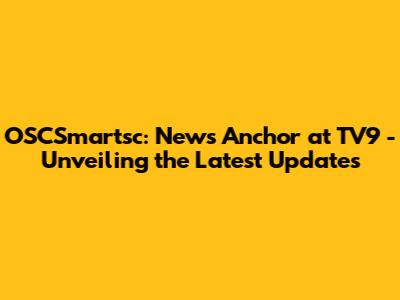 OSCSmartsc: News Anchor at TV9 - Unveiling the Latest Updates