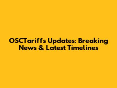OSCTariffs Updates: Breaking News & Latest Timelines