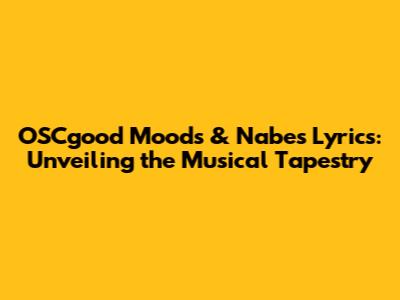 OSCgood Moods & Nabes Lyrics: Unveiling the Musical Tapestry