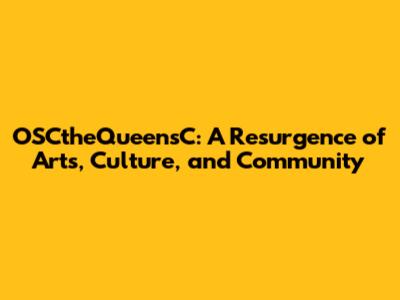 OSCtheQueensC: A Resurgence of Arts, Culture, and Community