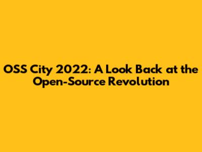 OSS City 2022: A Look Back at the Open-Source Revolution