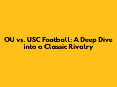 OU vs. USC Football: A Deep Dive into a Classic Rivalry