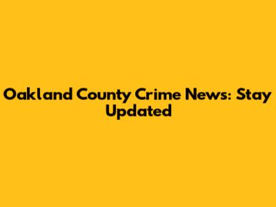 Oakland County Crime News: Stay Updated