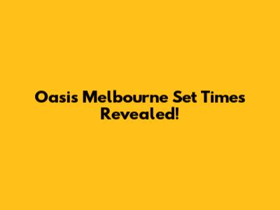 Oasis Melbourne Set Times Revealed!