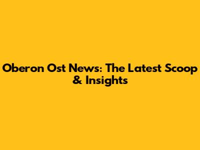Oberon Ost News: The Latest Scoop & Insights