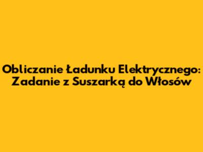 Obliczanie Ładunku Elektrycznego: Zadanie z Suszarką do Włosów
