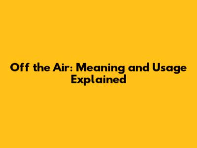 Off the Air: Meaning and Usage Explained