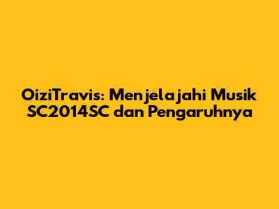 OiziTravis: Menjelajahi Musik SC2014SC dan Pengaruhnya