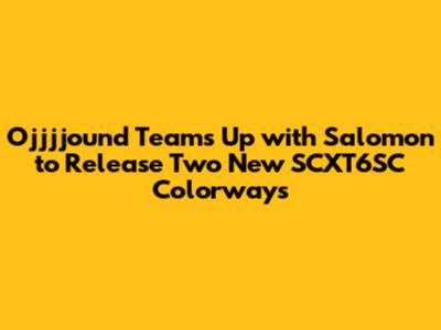 Ojjjjound Teams Up with Salomon to Release Two New SCXT6SC Colorways