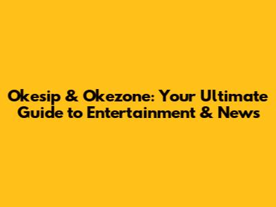 Okesip & Okezone: Your Ultimate Guide to Entertainment & News