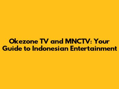 Okezone TV and MNCTV: Your Guide to Indonesian Entertainment