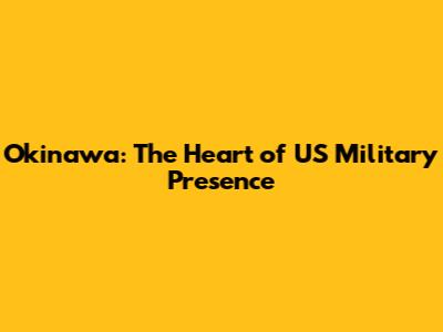 Okinawa: The Heart of US Military Presence