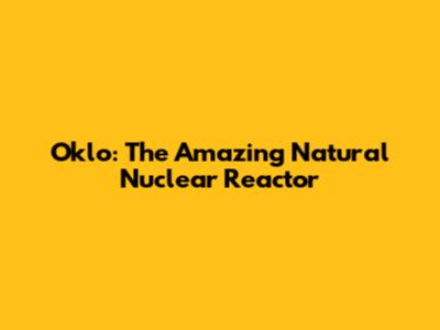 Oklo: The Amazing Natural Nuclear Reactor