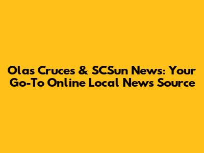 Olas Cruces & SCSun News: Your Go-To Online Local News Source