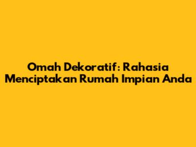 Omah Dekoratif: Rahasia Menciptakan Rumah Impian Anda