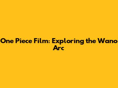 One Piece Film: Exploring the Wano Arc