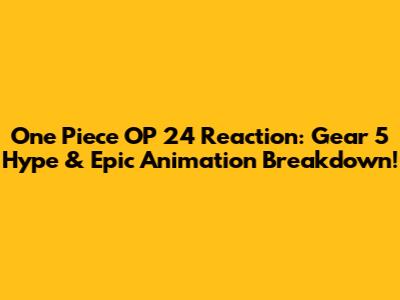 One Piece OP 24 Reaction: Gear 5 Hype & Epic Animation Breakdown!