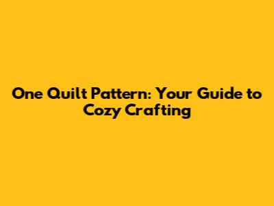 One Quilt Pattern: Your Guide to Cozy Crafting