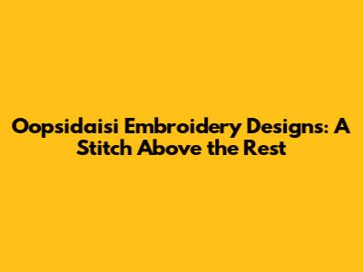 Oopsidaisi Embroidery Designs: A Stitch Above the Rest