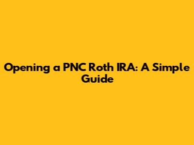 Opening a PNC Roth IRA: A Simple Guide