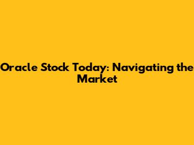 Oracle Stock Today: Navigating the Market