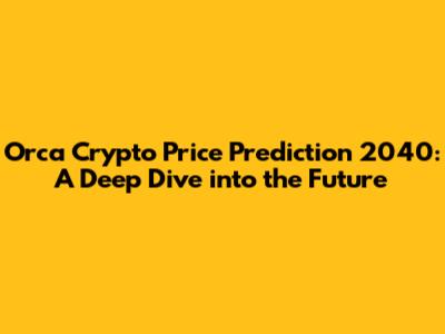 Orca Crypto Price Prediction 2040: A Deep Dive into the Future