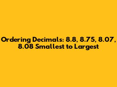 Ordering Decimals: 8.8, 8.75, 8.07, 8.08 Smallest to Largest