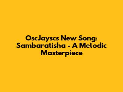 OscJaysc's New Song: Sambaratisha - A Melodic Masterpiece