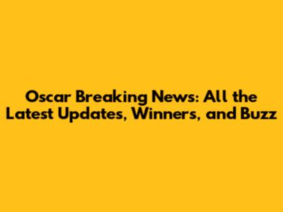 Oscar Breaking News: All the Latest Updates, Winners, and Buzz