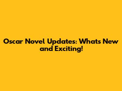 Oscar Novel Updates: What's New and Exciting!