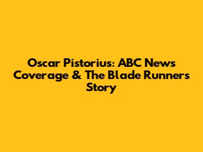 Oscar Pistorius: ABC News Coverage & The Blade Runner's Story