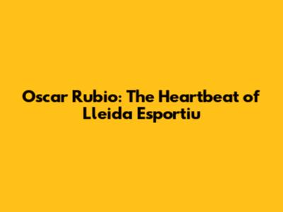 Oscar Rubio: The Heartbeat of Lleida Esportiu