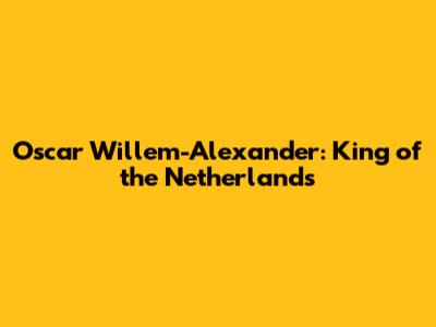Oscar Willem-Alexander: King of the Netherlands