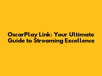 OscarPlay Link: Your Ultimate Guide to Streaming Excellence