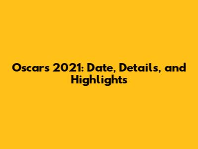 Oscars 2021: Date, Details, and Highlights