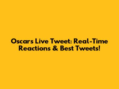 Oscars Live Tweet: Real-Time Reactions & Best Tweets!