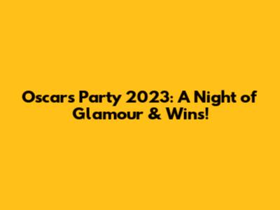 Oscars Party 2023: A Night of Glamour & Wins!