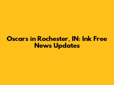 Oscars in Rochester, IN: Ink Free News Updates