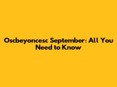 Oscbeyoncesc September: All You Need to Know