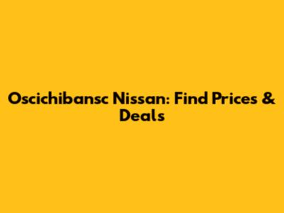Oscichibansc Nissan: Find Prices & Deals