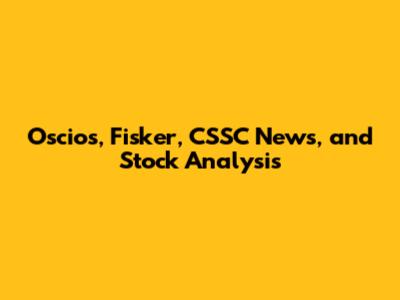 Oscios, Fisker, CSSC News, and Stock Analysis