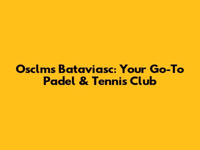 Osclms Bataviasc: Your Go-To Padel & Tennis Club