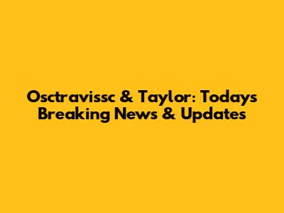 Osctravissc & Taylor: Today's Breaking News & Updates