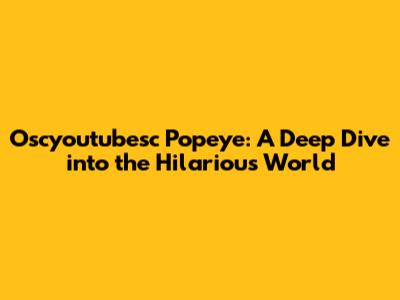 Oscyoutubesc Popeye: A Deep Dive into the Hilarious World