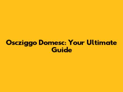 Oscziggo Domesc: Your Ultimate Guide