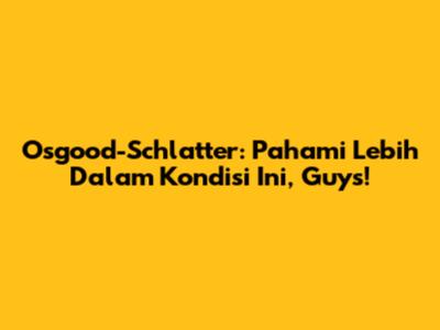 Osgood-Schlatter: Pahami Lebih Dalam Kondisi Ini, Guys!