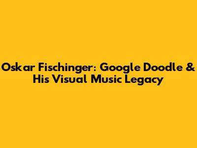 Oskar Fischinger: Google Doodle & His Visual Music Legacy